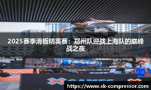 2025赛季滑板精英赛：郑州队迎战上海队的巅峰战之夜