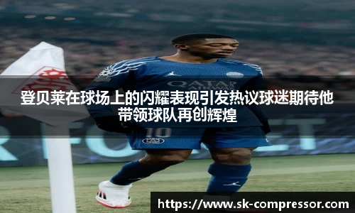 登贝莱在球场上的闪耀表现引发热议球迷期待他带领球队再创辉煌