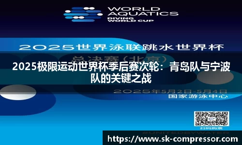 2025极限运动世界杯季后赛次轮：青岛队与宁波队的关键之战
