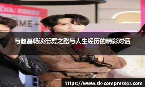 与赵磊畅谈街舞之路与人生经历的精彩对话