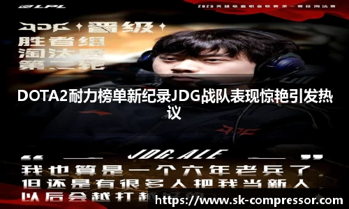 DOTA2耐力榜单新纪录JDG战队表现惊艳引发热议