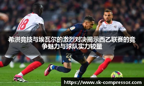 希洪竞技与埃瓦尔的激烈对决揭示西乙联赛的竞争魅力与球队实力较量