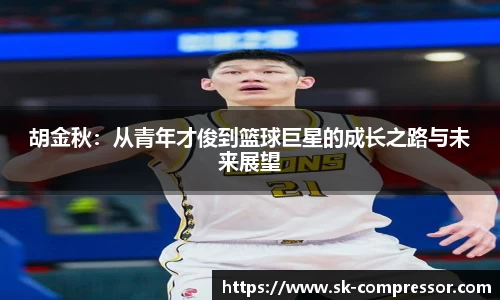 胡金秋：从青年才俊到篮球巨星的成长之路与未来展望